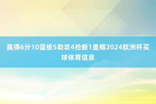 赢得6分10篮板5助攻4抢断1盖帽2024欧洲杯买球体育信息