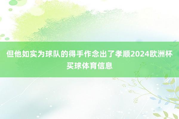 但他如实为球队的得手作念出了孝顺2024欧洲杯买球体育信息