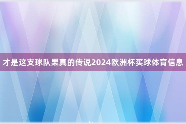 才是这支球队果真的传说2024欧洲杯买球体育信息