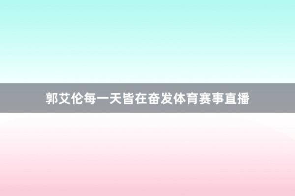 郭艾伦每一天皆在奋发体育赛事直播