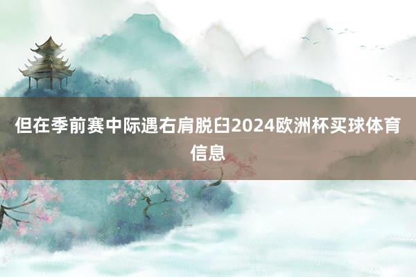 但在季前赛中际遇右肩脱臼2024欧洲杯买球体育信息