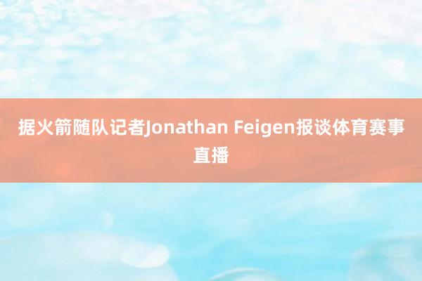 据火箭随队记者Jonathan Feigen报谈体育赛事直播